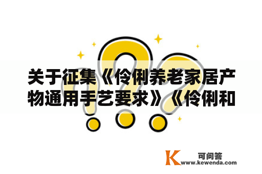 关于征集《伶俐养老家居产物通用手艺要求》《伶俐和安康养老立异产物评判》原则参编单元的通知