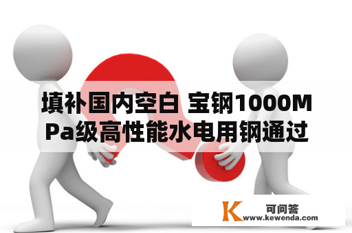 填补国内空白 宝钢1000MPa级高性能水电用钢通过产物评判