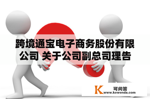 跨境通宝电子商务股份有限公司 关于公司副总司理告退的通知布告