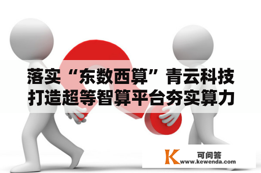 落实“东数西算”青云科技打造超等智算平台夯实算力根底
