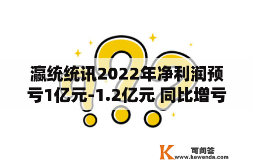 瀛统统讯2022年净利润预亏1亿元-1.2亿元 同比增亏