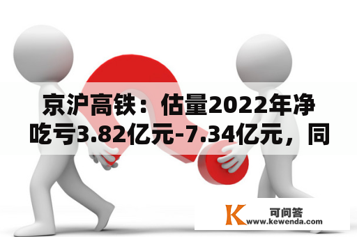 京沪高铁：估量2022年净吃亏3.82亿元-7.34亿元，同比转亏