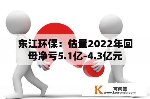 东江环保：估量2022年回母净亏5.1亿-4.3亿元