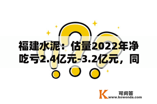 福建水泥：估量2022年净吃亏2.4亿元-3.2亿元，同比转亏