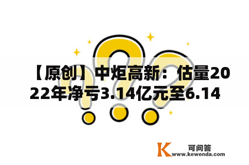 【原创】中炬高新：估量2022年净亏3.14亿元至6.14亿元