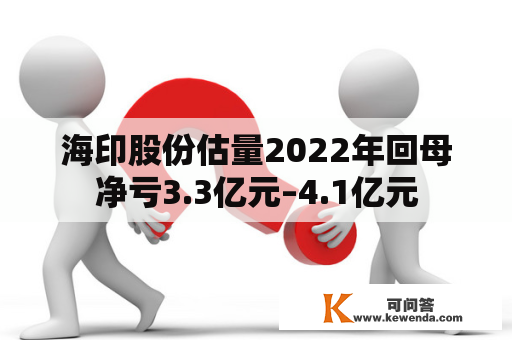 海印股份估量2022年回母净亏3.3亿元–4.1亿元