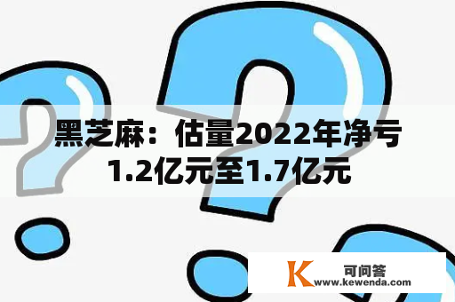 黑芝麻：估量2022年净亏1.2亿元至1.7亿元