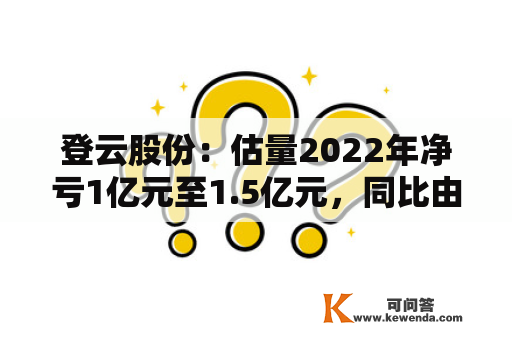 登云股份：估量2022年净亏1亿元至1.5亿元，同比由盈转亏