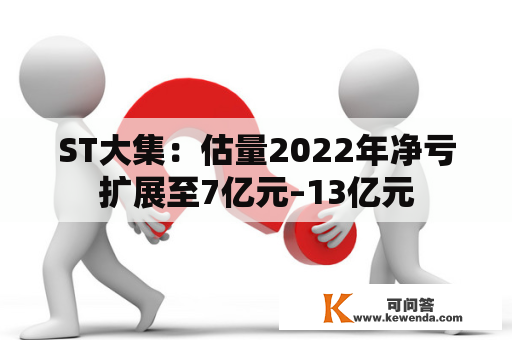 ST大集：估量2022年净亏扩展至7亿元–13亿元