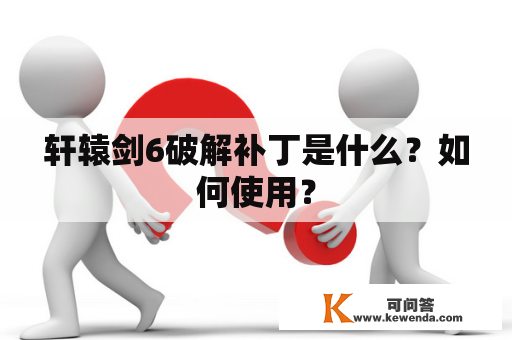 轩辕剑6破解补丁是什么？如何使用？