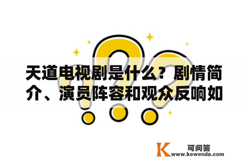 天道电视剧是什么？剧情简介、演员阵容和观众反响如何？