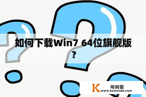 如何下载Win7 64位旗舰版？