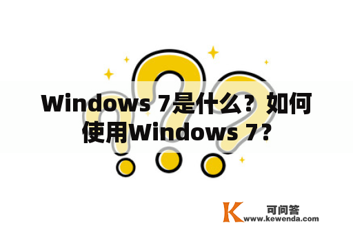 Windows 7是什么？如何使用Windows 7？