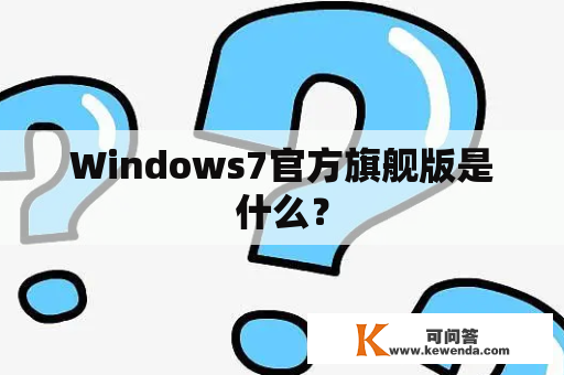 Windows7官方旗舰版是什么？