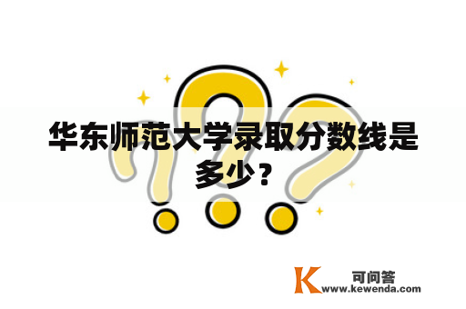 华东师范大学录取分数线是多少？