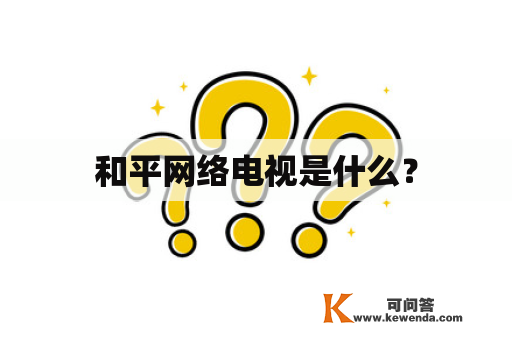 和平网络电视是什么？