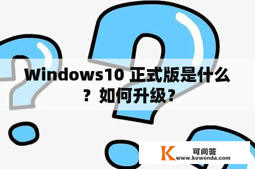 Windows10 正式版是什么？如何升级？