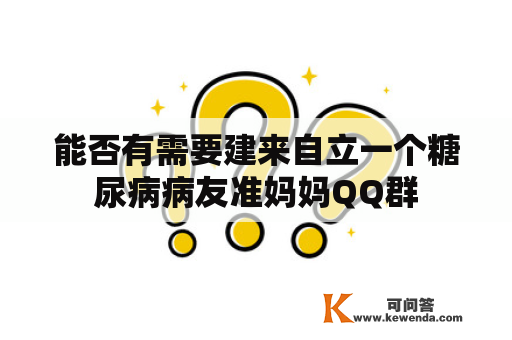 能否有需要建来自立一个糖尿病病友准妈妈QQ群
