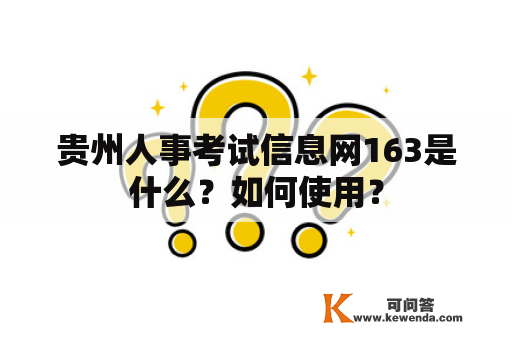 贵州人事考试信息网163是什么？如何使用？