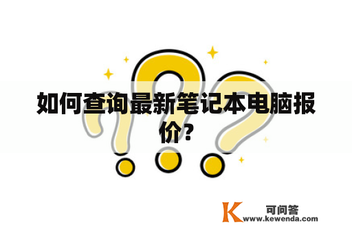 如何查询最新笔记本电脑报价？