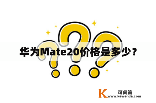 华为Mate20价格是多少？