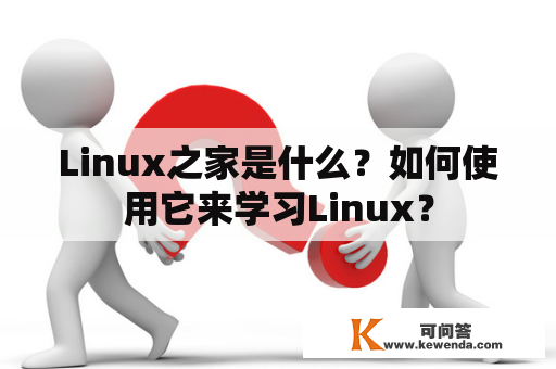 Linux之家是什么？如何使用它来学习Linux？