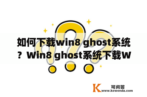 如何下载win8 ghost系统？Win8 ghost系统下载Win8 ghost系统是指基于Windows 8操作系统的一种优化版本，它通过去除不必要的组件和调整系统设置，使得系统更加轻量化、稳定性更高、性能更优秀。那么，如何下载win8 ghost系统呢？本文将为大家介绍几种可行的方法。