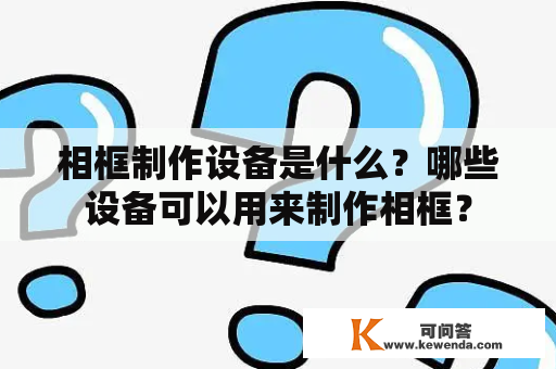 相框制作设备是什么？哪些设备可以用来制作相框？