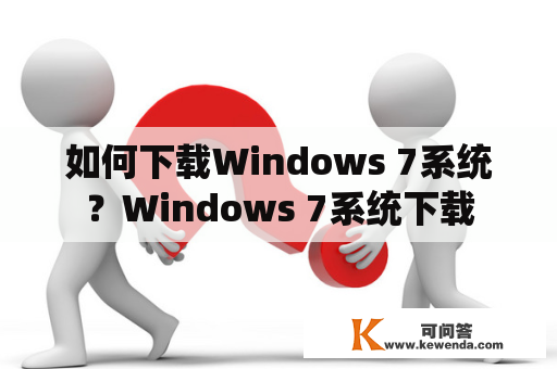 如何下载Windows 7系统？Windows 7系统下载