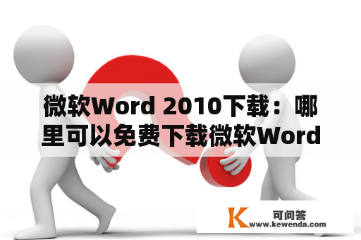 微软Word 2010下载：哪里可以免费下载微软Word 2010？