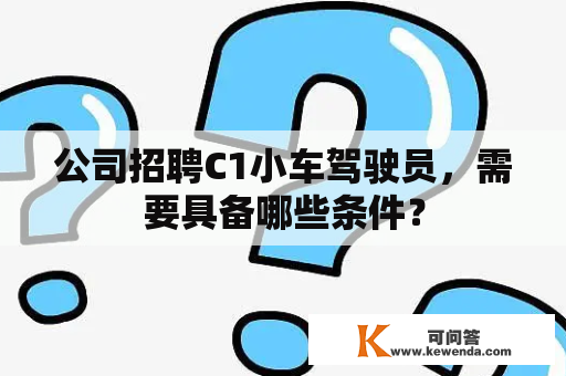 公司招聘C1小车驾驶员，需要具备哪些条件？