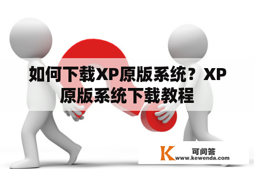 如何下载XP原版系统？XP原版系统下载教程