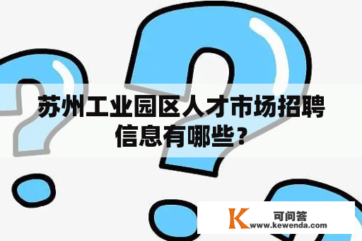 苏州工业园区人才市场招聘信息有哪些？