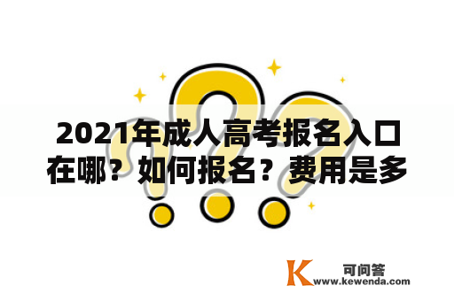 2021年成人高考报名入口在哪？如何报名？费用是多少？