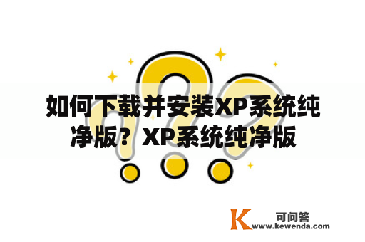 如何下载并安装XP系统纯净版？XP系统纯净版