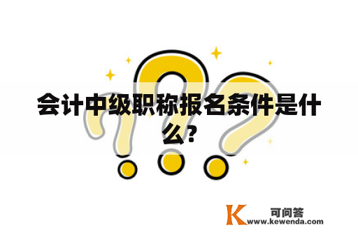 会计中级职称报名条件是什么？