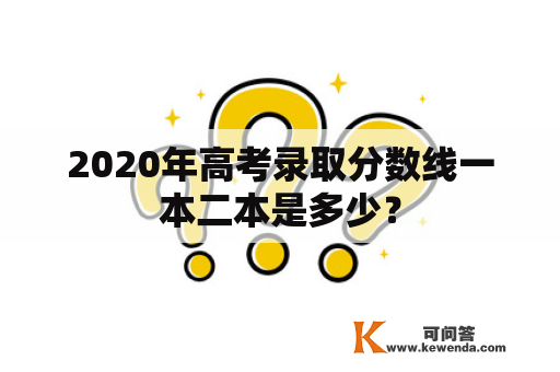 2020年高考录取分数线一本二本是多少？