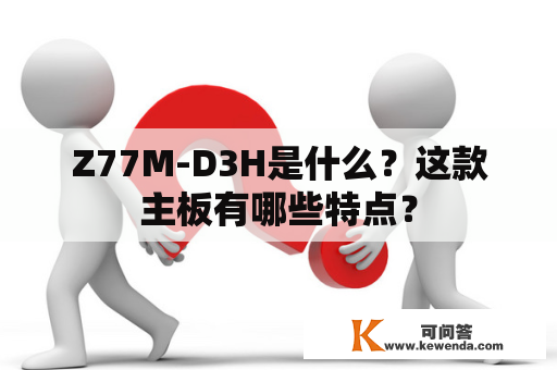 Z77M-D3H是什么？这款主板有哪些特点？