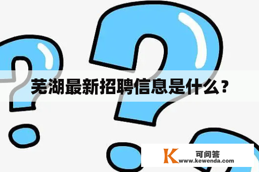 芜湖最新招聘信息是什么？