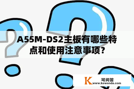 A55M-DS2主板有哪些特点和使用注意事项？