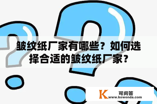 皱纹纸厂家有哪些？如何选择合适的皱纹纸厂家？