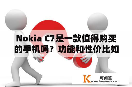 Nokia C7是一款值得购买的手机吗？功能和性价比如何？