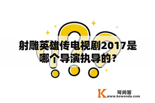 射雕英雄传电视剧2017是哪个导演执导的？