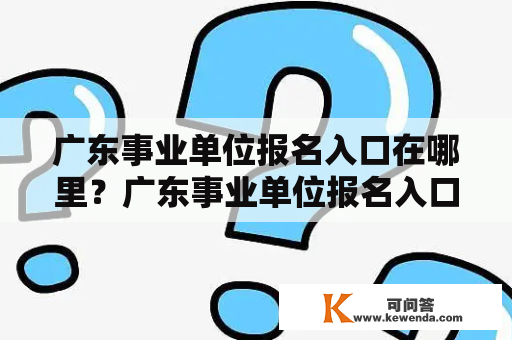 广东事业单位报名入口在哪里？广东事业单位报名入口