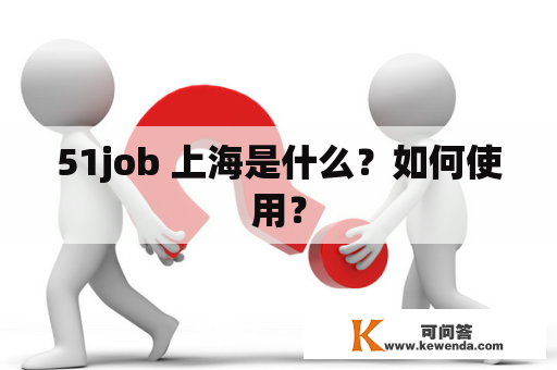 51job 上海是什么？如何使用？