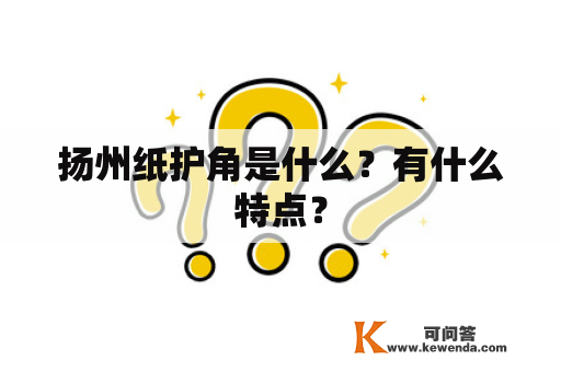 扬州纸护角是什么？有什么特点？