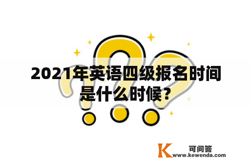 2021年英语四级报名时间是什么时候？