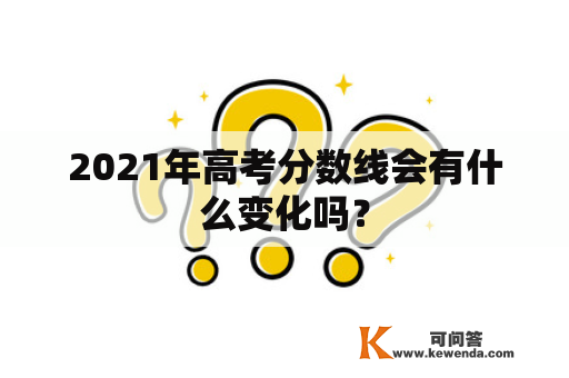 2021年高考分数线会有什么变化吗？