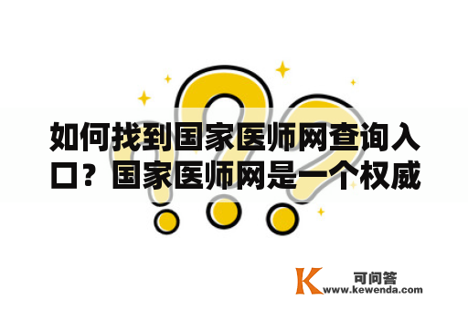 如何找到国家医师网查询入口？国家医师网是一个权威的医师资格认证机构，其认证的医师才具备合法行医资格。但是，许多人在寻找国家医师网查询入口时感到困惑，下面就为大家介绍如何找到国家医师网查询入口。