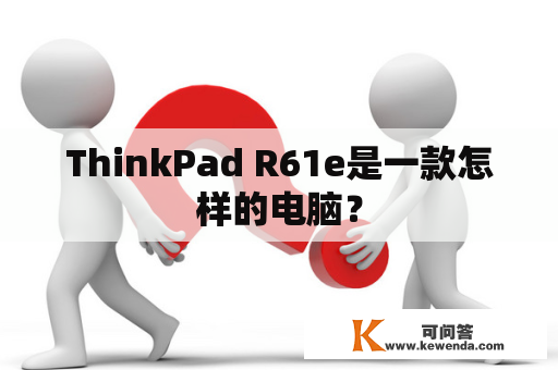 ThinkPad R61e是一款怎样的电脑？